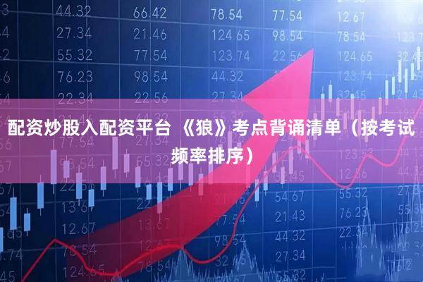 配资炒股入配资平台 《狼》考点背诵清单(按考试频率排序)