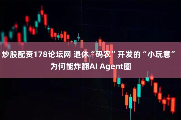 炒股配资178论坛网 退休“码农”开发的“小玩意” 为何能炸翻AI Agent圈