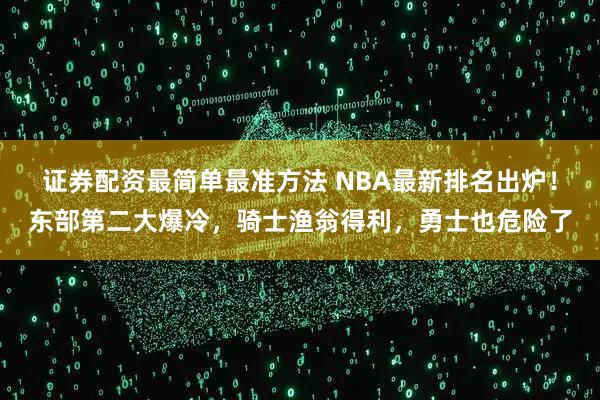 证券配资最简单最准方法 NBA最新排名出炉！东部第二大爆冷，骑士渔翁得利，勇士也危险了
