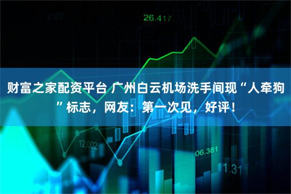 财富之家配资平台 广州白云机场洗手间现“人牵狗”标志，网友：第一次见，好评！