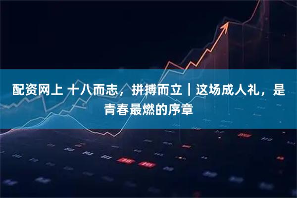 配资网上 十八而志,拼搏而立|这场成人礼,是青春最燃的序章